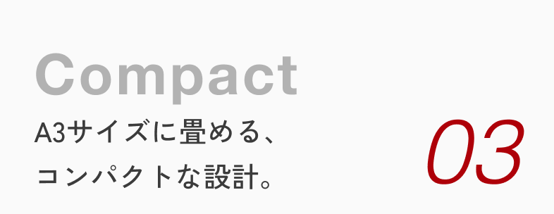 03 Compact A3サイズに畳める、コンパクトな設計。