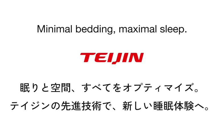 Minimal bedding, maximal sleep. TEIJIN 眠りと空間、すべてをオプティマイズ。テイジンの先進技術で、新しい睡眠体験へ。