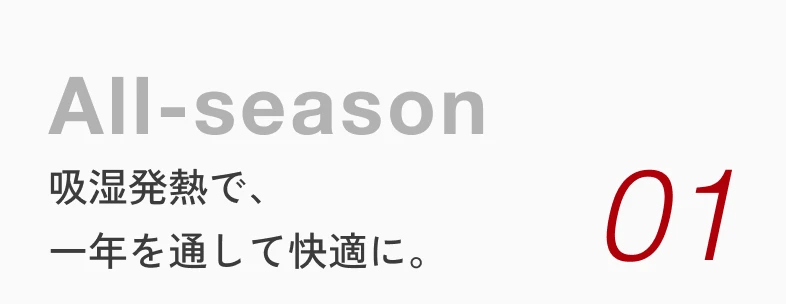 01 All-season 吸湿発熱で、一年を通して快適に。